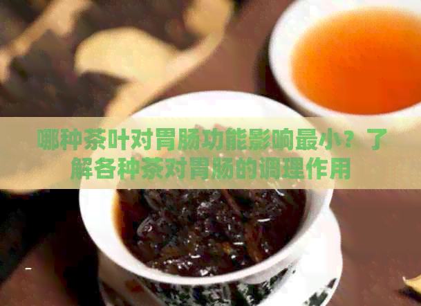 哪种茶叶对胃肠功能影响最小？了解各种茶对胃肠的调理作用