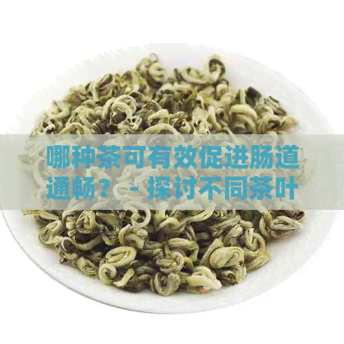 哪种茶可有效促进肠道通畅？ - 探讨不同茶叶的润肠功效与选择建议