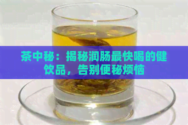 茶中秘：揭秘润肠最快喝的健饮品，告别便秘烦恼