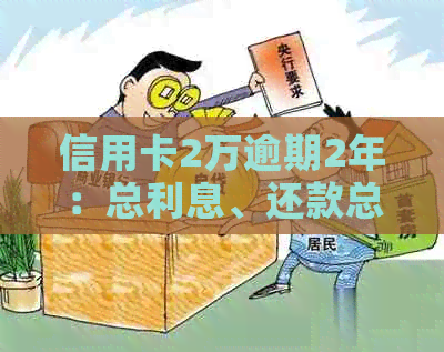 信用卡2万逾期2年：总利息、还款总额及法律后果