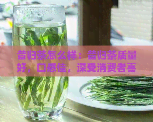 昔归茶怎么样：昔归茶质量好，口感佳，深受消费者喜爱。