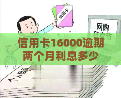 信用卡16000逾期两个月利息多少