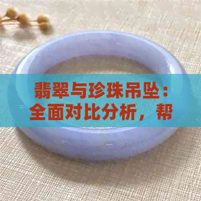 翡翠与珍珠吊坠：全面对比分析，帮助您选择最适合的饰品