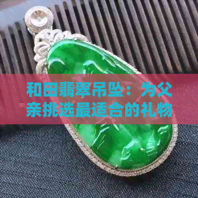 和田翡翠吊坠：为父亲挑选最适合的礼物