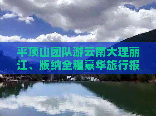 平顶山团队游云南大理丽江、版纳全程豪华旅行报价攻略