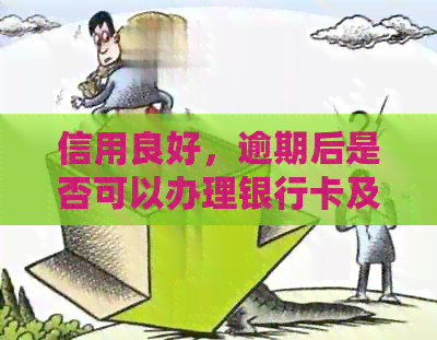 信用良好，逾期后是否可以办理银行卡及蓄卡？