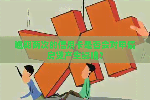 逾期两次的信用卡是否会对申请房贷产生影响？