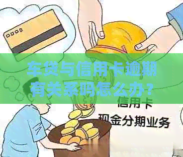 车贷与信用卡逾期有关系吗怎么办？