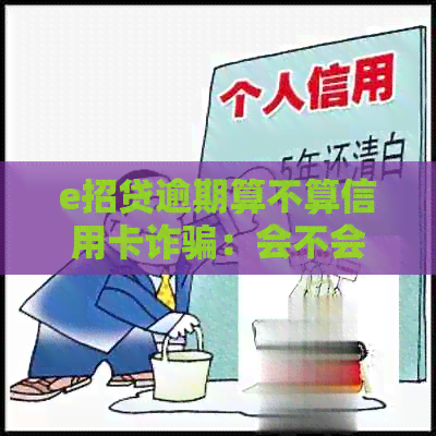 e招贷逾期算不算信用卡诈骗：会不会影响信用卡使用？