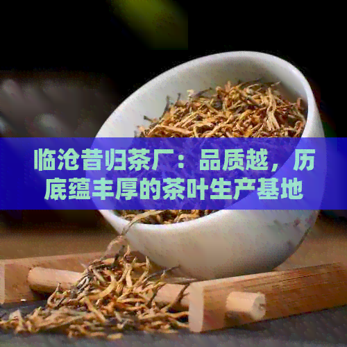 临沧昔归茶厂：品质越，历底蕴丰厚的茶叶生产基地