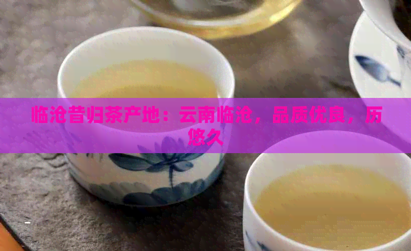 临沧昔归茶产地：云南临沧，品质优良，历悠久