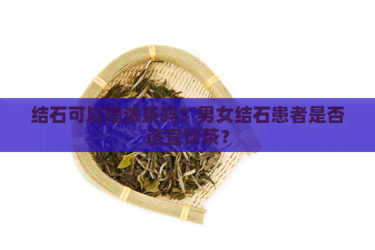 结石可以喝浓茶吗？男女结石患者是否适宜饮茶？