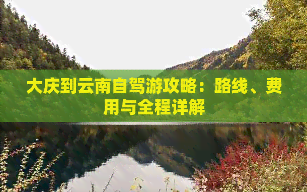 大庆到云南自驾游攻略：路线、费用与全程详解