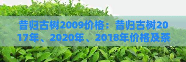 昔归古树2009价格：昔归古树2017年、2020年、2018年价格及茶品行情分析