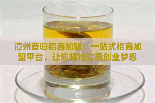 漳州昔归招商加盟：一站式招商加盟平台，让您轻松实现创业梦想