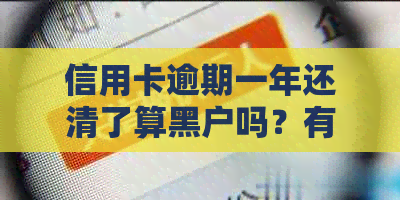 信用卡逾期一年还清了算黑户吗？有逾期一年没事的吗？