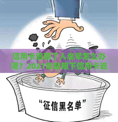 信用卡逾期了人坐牢怎么办呢？2021年新规下信用卡逾期坐牢应对策略