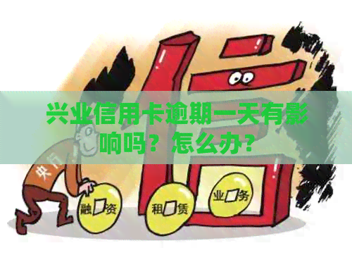 兴业信用卡逾期一天有影响吗？怎么办？