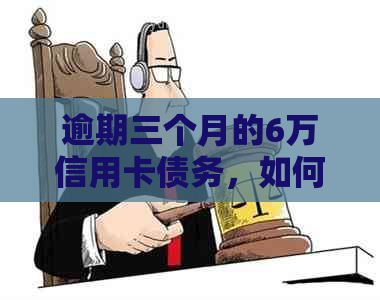 逾期三个月的6万信用卡债务，如何解决银行起诉问题？