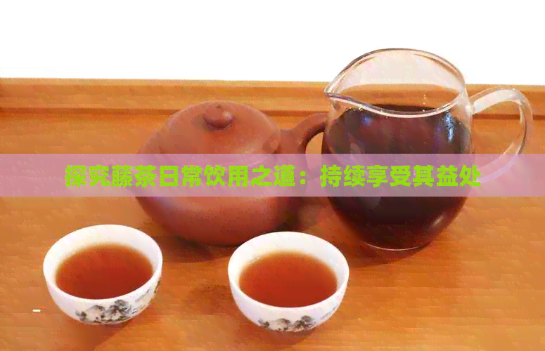 探究藤茶日常饮用之道：持续享受其益处