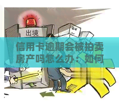 信用卡逾期会被拍卖房产吗怎么办：如何应对信用卡逾期问题以避免房产风险？