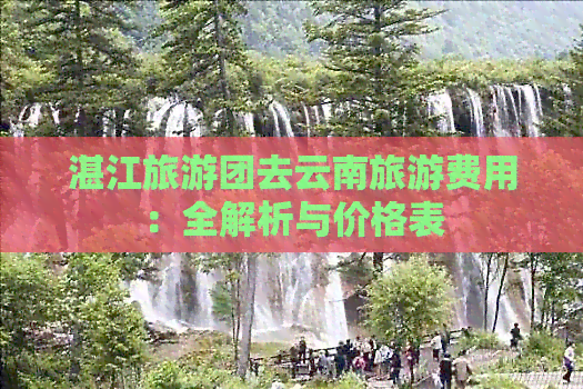 湛江旅游团去云南旅游费用：全解析与价格表