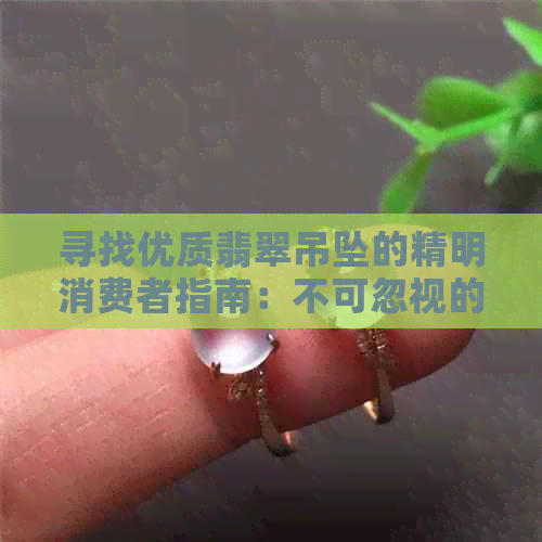 寻找优质翡翠吊坠的精明消费者指南：不可忽视的关键因素与实用技巧