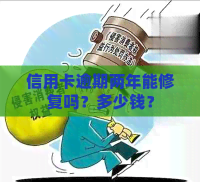 信用卡逾期两年能修复吗？多少钱？