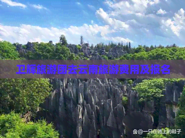 卫辉旅游团去云南旅游费用及报名