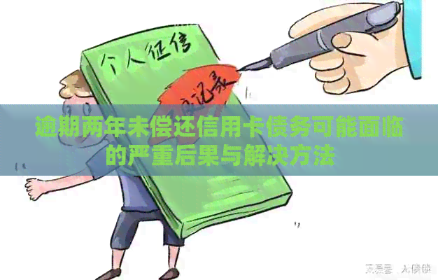 逾期两年未偿还信用卡债务可能面临的严重后果与解决方法