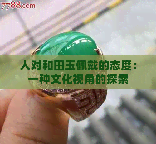 人对和田玉佩戴的态度：一种文化视角的探索