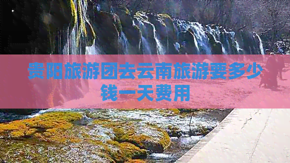 贵阳旅游团去云南旅游要多少钱一天费用