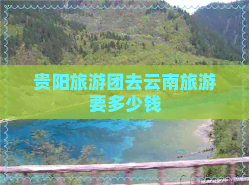 贵阳旅游团去云南旅游要多少钱