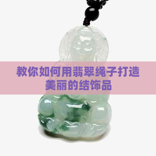 教你如何用翡翠绳子打造美丽的结饰品