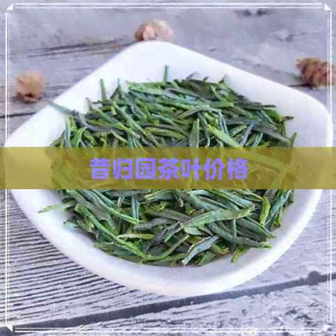 昔归园茶叶价格