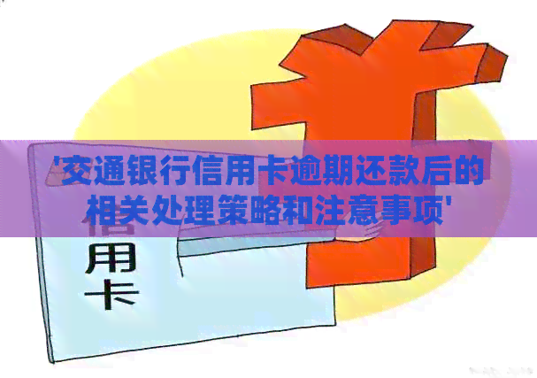 '交通银行信用卡逾期还款后的相关处理策略和注意事项'