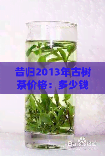 昔归2013年古树茶价格：多少钱一饼？