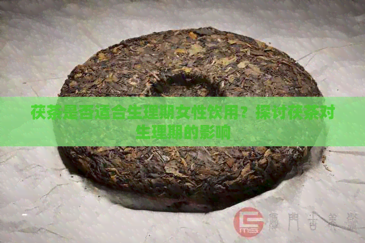 茯茶是否适合生理期女性饮用？探讨茯茶对生理期的影响