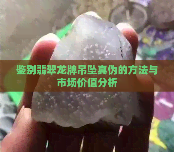 鉴别翡翠龙牌吊坠真伪的方法与市场价值分析