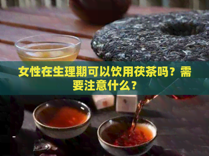 女性在生理期可以饮用茯茶吗？需要注意什么？