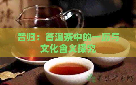 昔归：普洱茶中的一历与文化含义探究