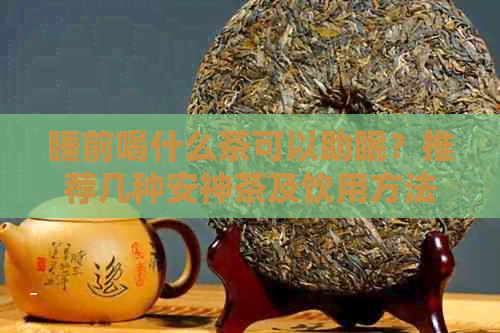 睡前喝什么茶可以助眠？推荐几种安神茶及饮用方法，让你轻松拥有好睡眠