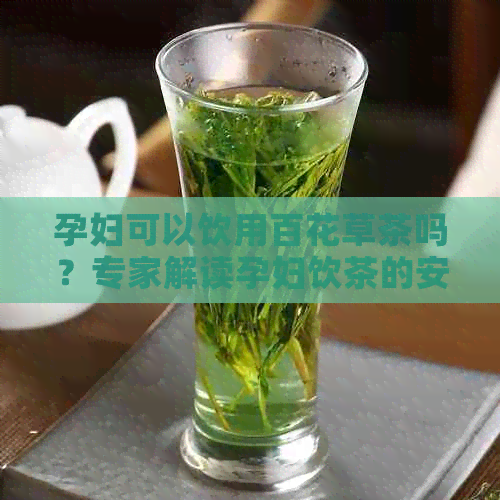 孕妇可以饮用百花草茶吗？专家解读孕妇饮茶的安全性