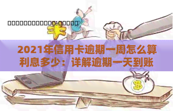 2021年信用卡逾期一周怎么算利息多少：详解逾期一天到账利息计算方式