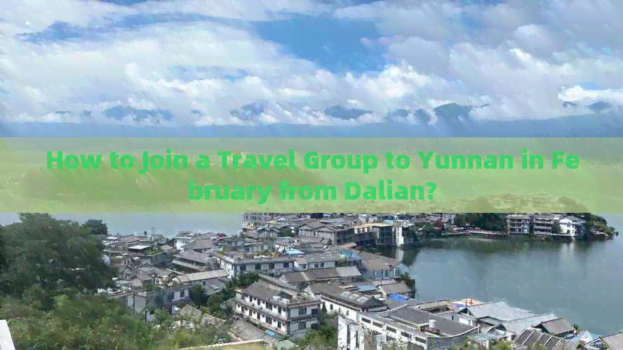 How to Join a Travel Group to Yunnan in February from Dalian?