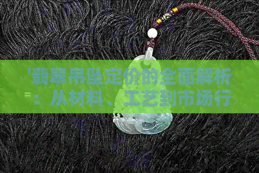 '翡翠吊坠定价的全面解析：从材料、工艺到市场行情都要考虑到！'