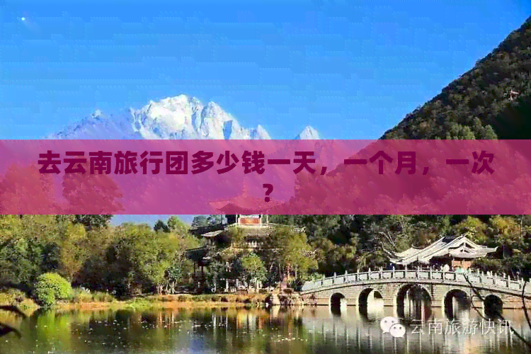 去云南旅行团多少钱一天，一个月，一次？