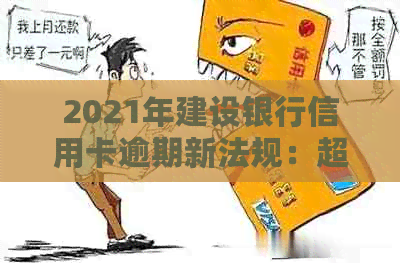 2021年建设银行信用卡逾期新法规：超限后逾期会怎么样？