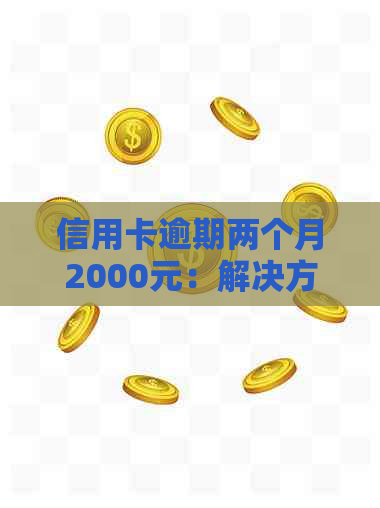 信用卡逾期两个月2000元：解决方法、影响与如何规划还款策略