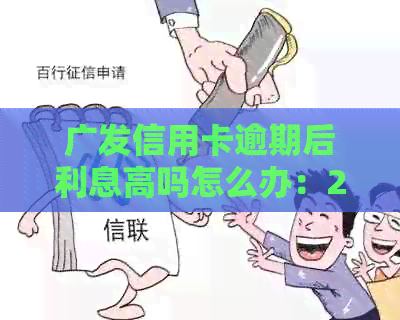 广发信用卡逾期后利息高吗怎么办：2021年逾期处理全解析